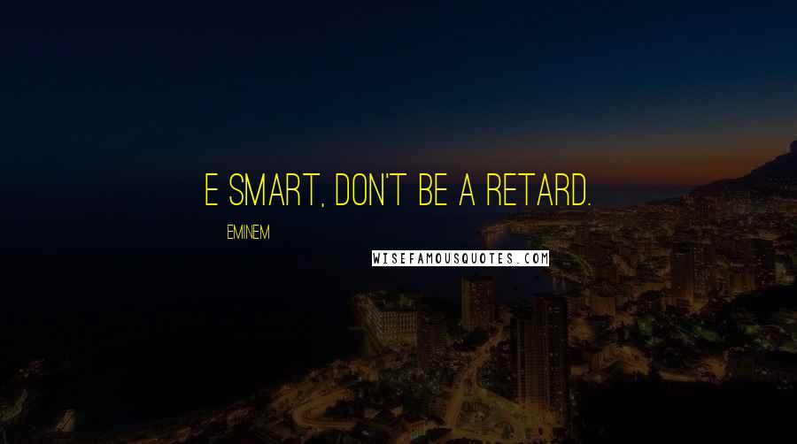 Eminem Quotes: E smart, don't be a retard.