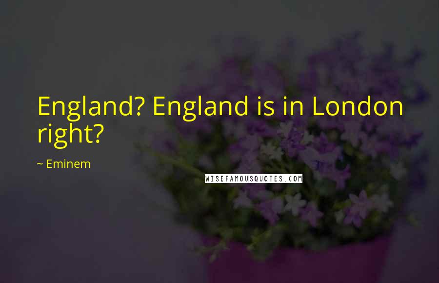 Eminem Quotes: England? England is in London right?