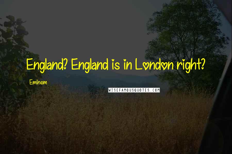 Eminem Quotes: England? England is in London right?