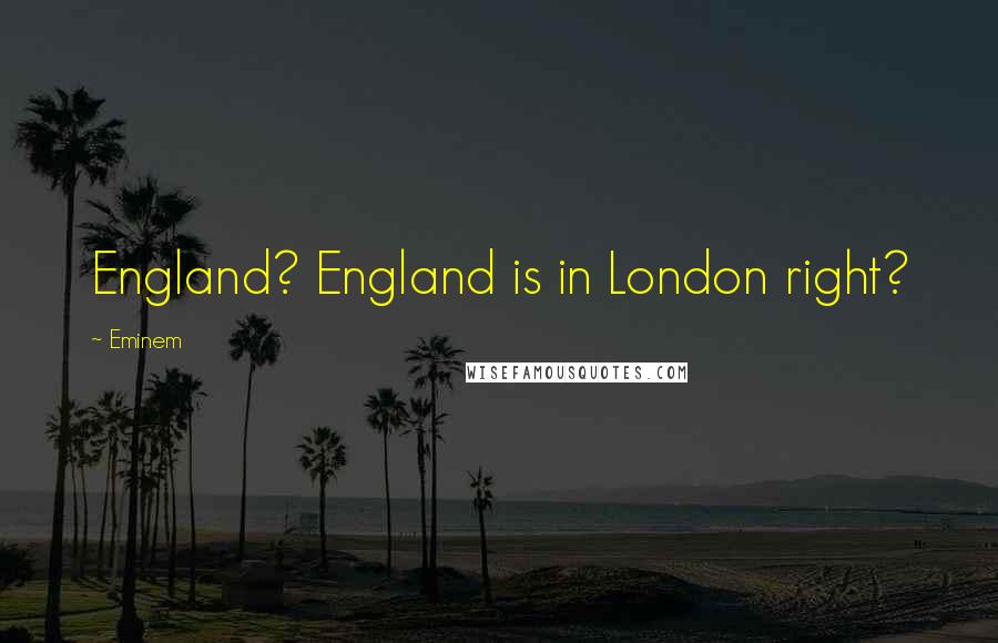 Eminem Quotes: England? England is in London right?