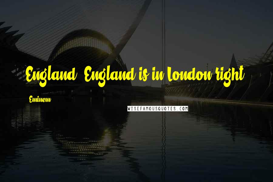 Eminem Quotes: England? England is in London right?