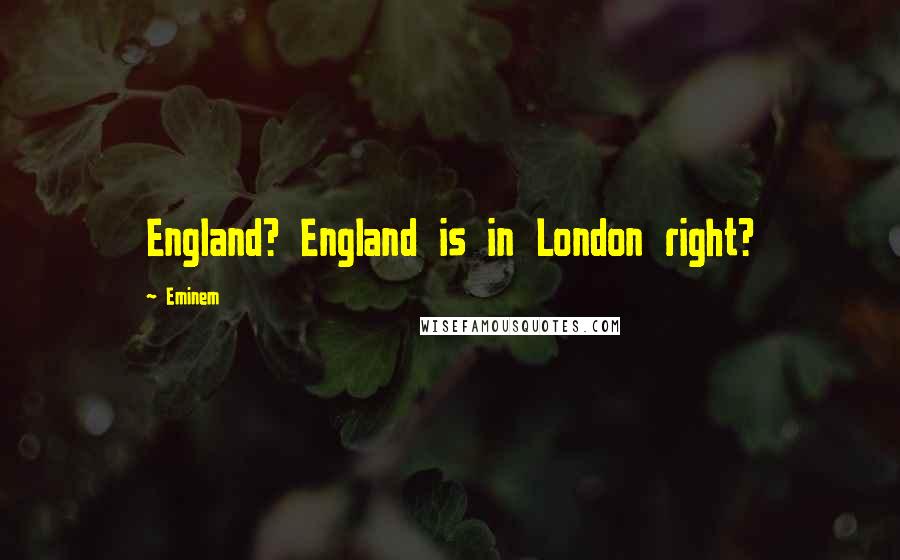 Eminem Quotes: England? England is in London right?