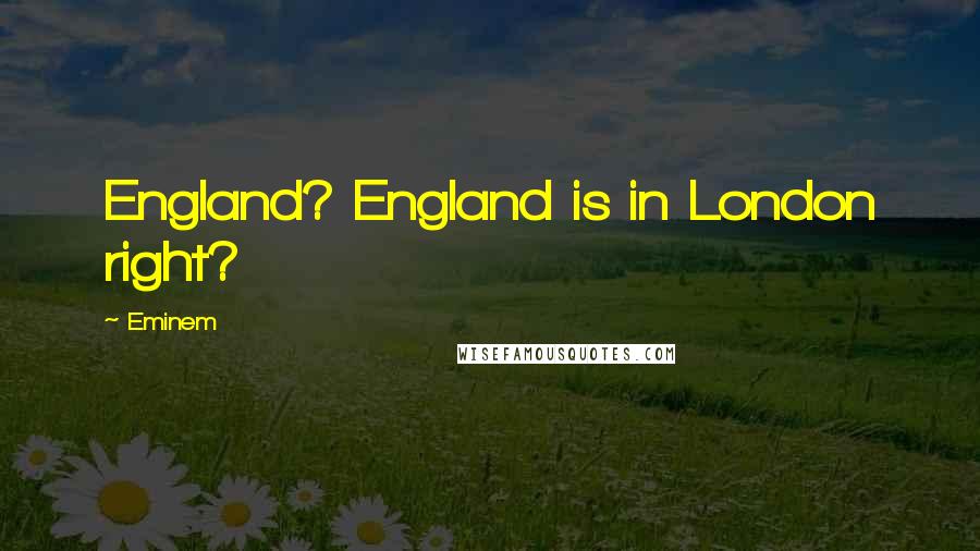 Eminem Quotes: England? England is in London right?