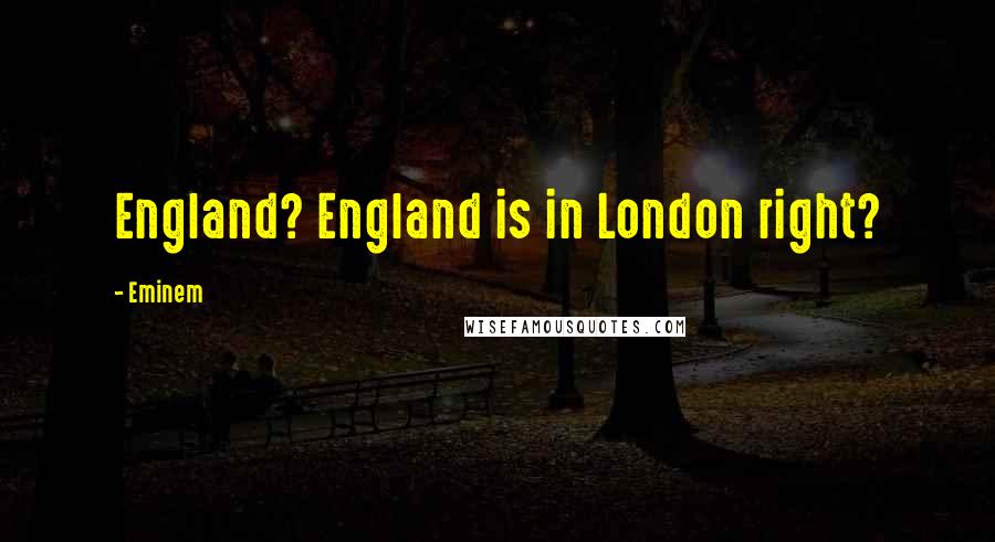 Eminem Quotes: England? England is in London right?