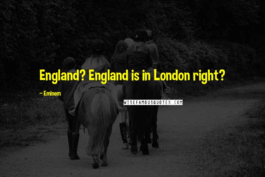 Eminem Quotes: England? England is in London right?