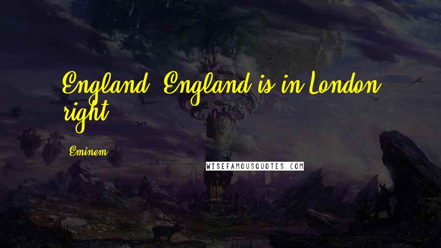 Eminem Quotes: England? England is in London right?