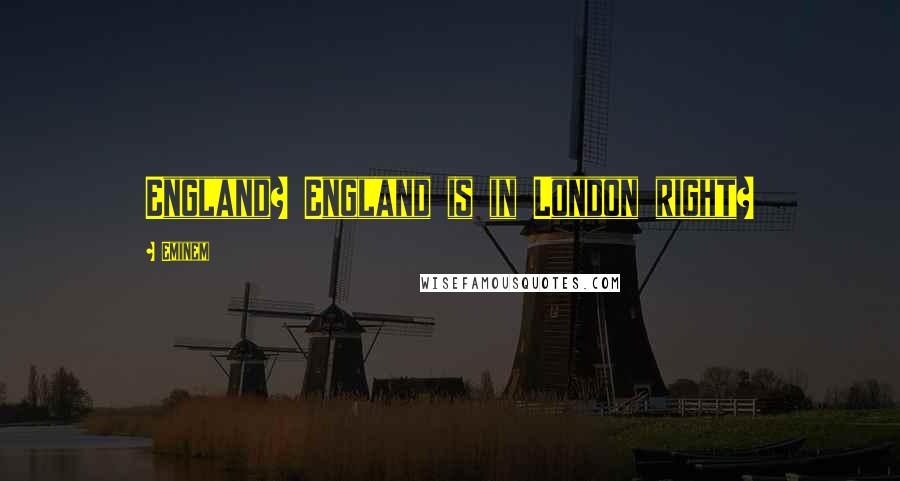 Eminem Quotes: England? England is in London right?