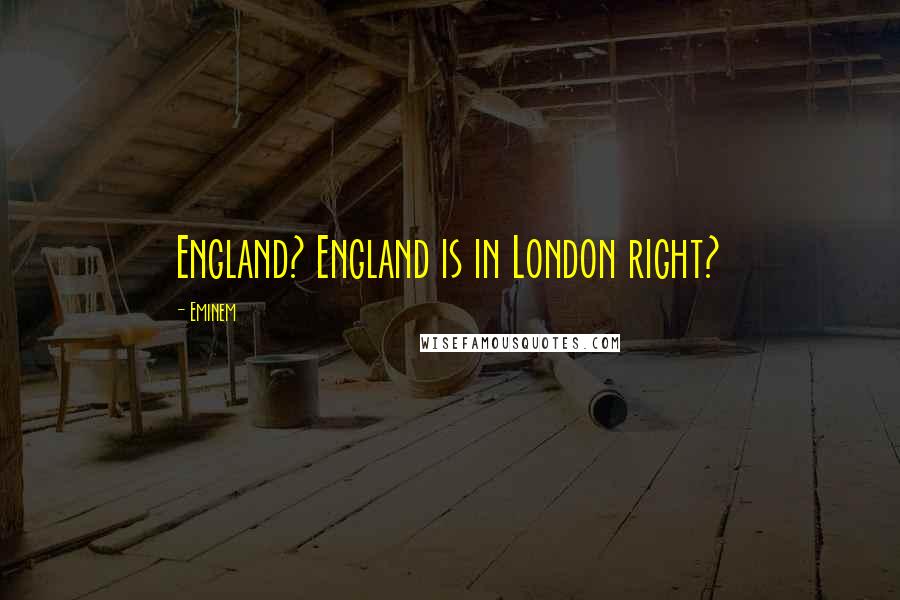 Eminem Quotes: England? England is in London right?