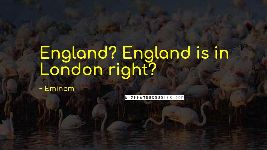 Eminem Quotes: England? England is in London right?