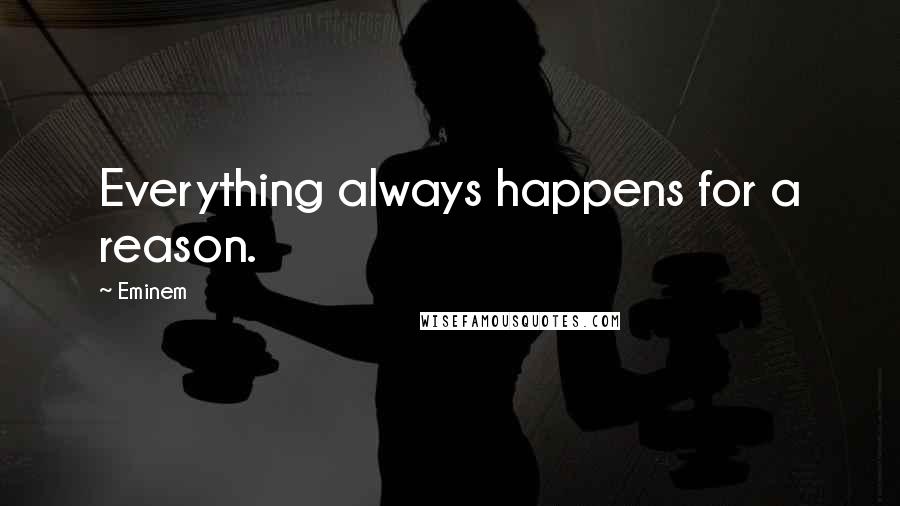 Eminem Quotes: Everything always happens for a reason.