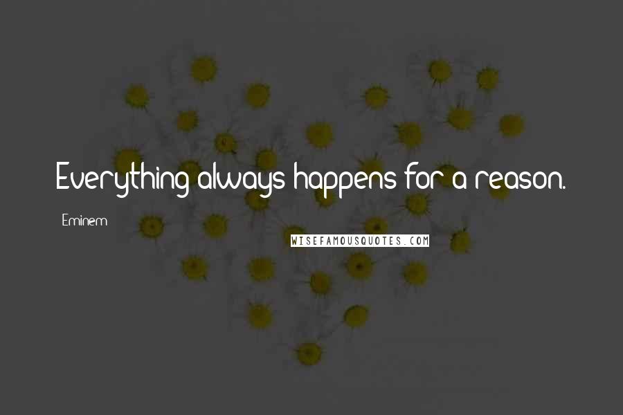 Eminem Quotes: Everything always happens for a reason.