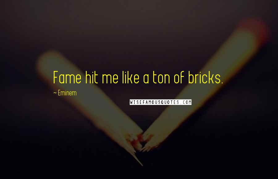 Eminem Quotes: Fame hit me like a ton of bricks.