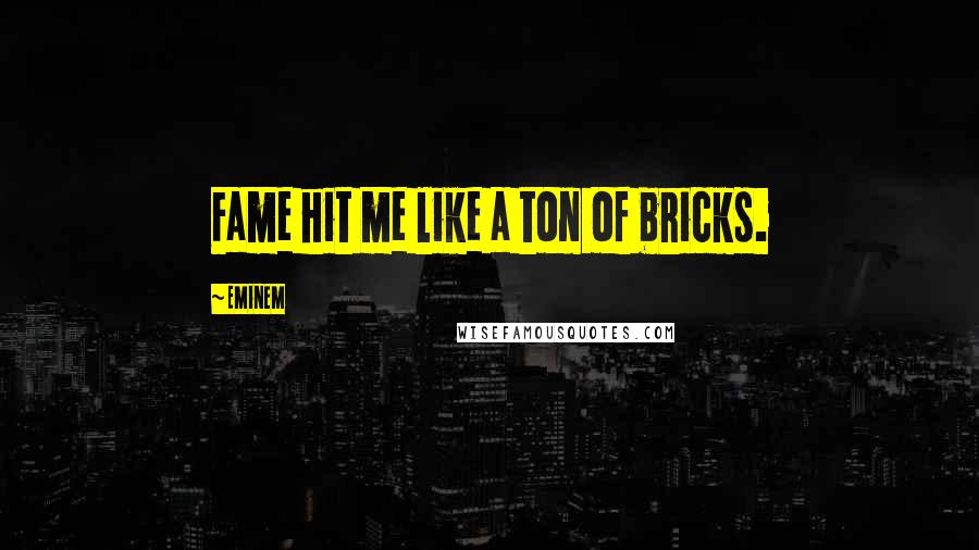 Eminem Quotes: Fame hit me like a ton of bricks.