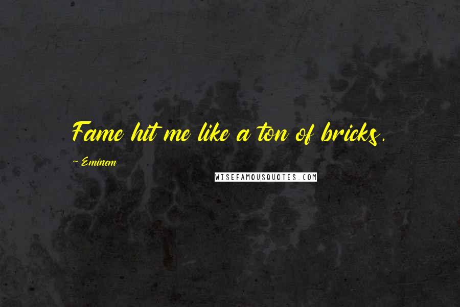 Eminem Quotes: Fame hit me like a ton of bricks.