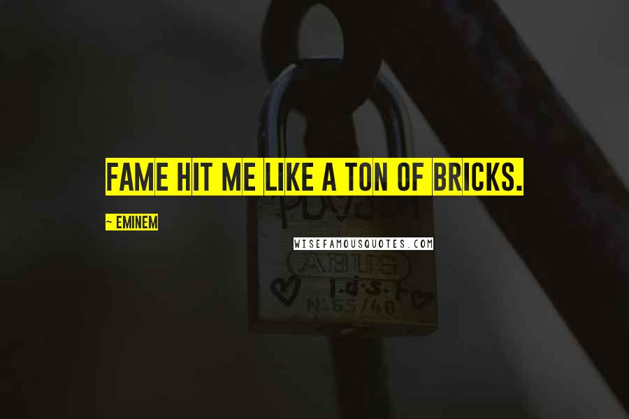 Eminem Quotes: Fame hit me like a ton of bricks.