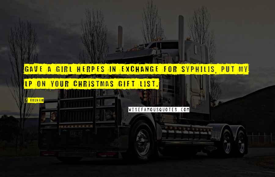 Eminem Quotes: Gave a girl herpes in exchange for syphilis, put my LP on your Christmas gift list.