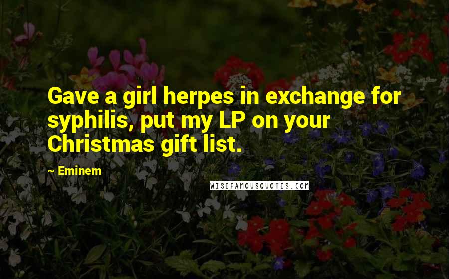 Eminem Quotes: Gave a girl herpes in exchange for syphilis, put my LP on your Christmas gift list.