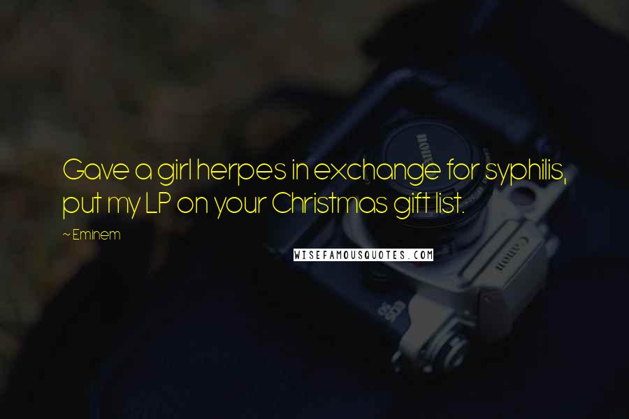 Eminem Quotes: Gave a girl herpes in exchange for syphilis, put my LP on your Christmas gift list.