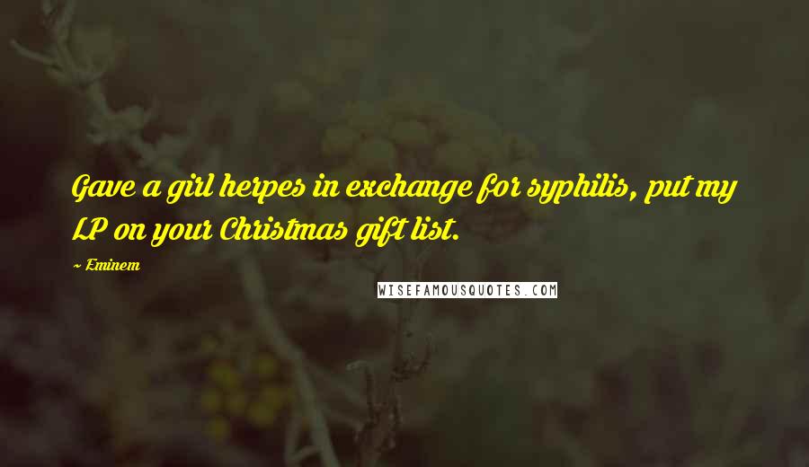 Eminem Quotes: Gave a girl herpes in exchange for syphilis, put my LP on your Christmas gift list.