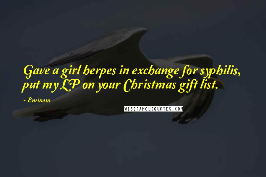 Eminem Quotes: Gave a girl herpes in exchange for syphilis, put my LP on your Christmas gift list.