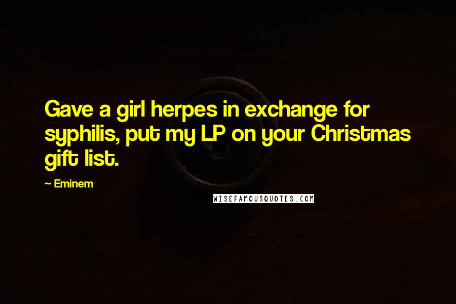 Eminem Quotes: Gave a girl herpes in exchange for syphilis, put my LP on your Christmas gift list.