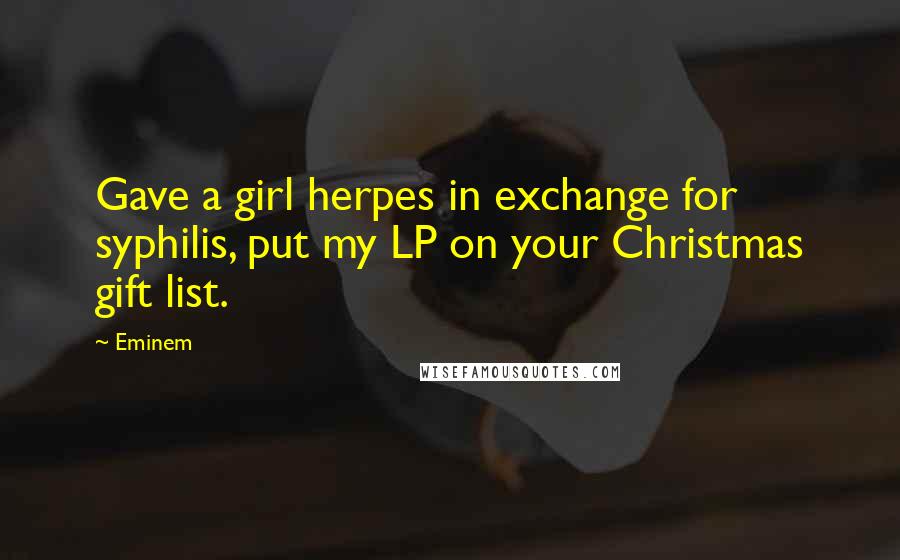 Eminem Quotes: Gave a girl herpes in exchange for syphilis, put my LP on your Christmas gift list.