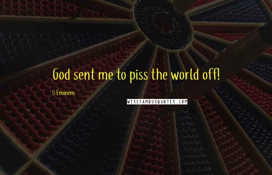 Eminem Quotes: God sent me to piss the world off!