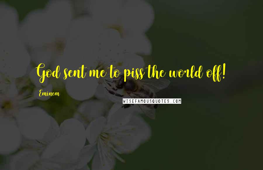 Eminem Quotes: God sent me to piss the world off!