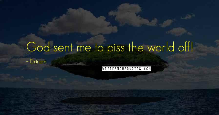 Eminem Quotes: God sent me to piss the world off!