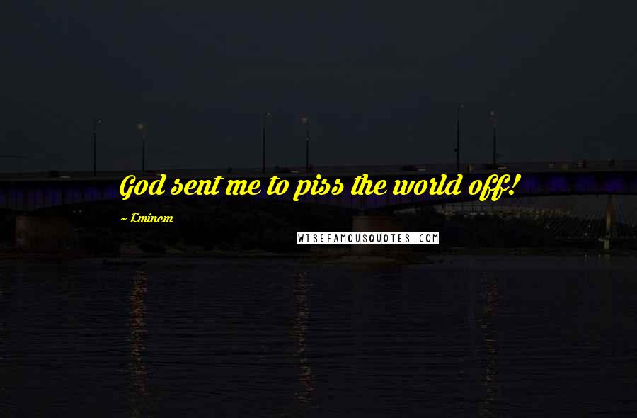 Eminem Quotes: God sent me to piss the world off!