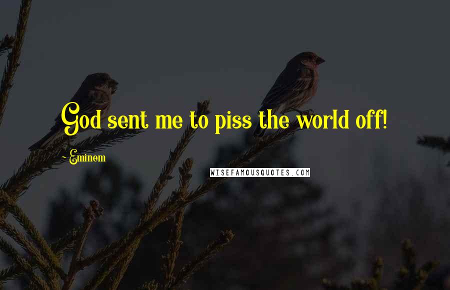 Eminem Quotes: God sent me to piss the world off!