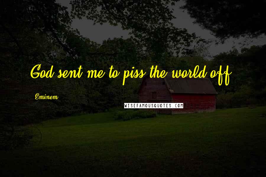 Eminem Quotes: God sent me to piss the world off!