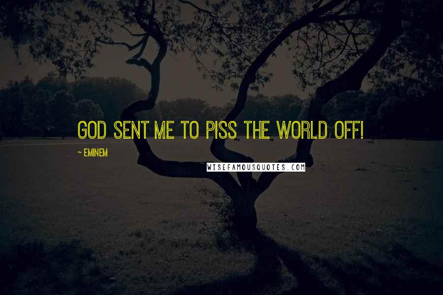 Eminem Quotes: God sent me to piss the world off!