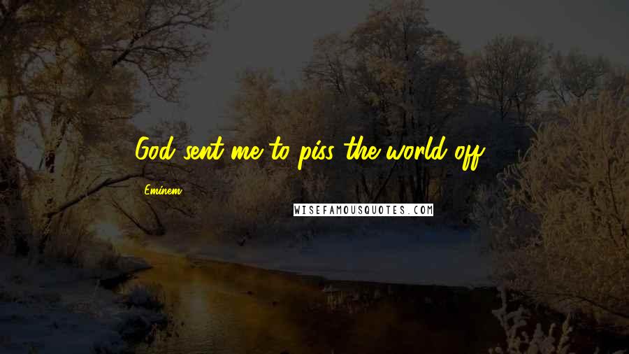 Eminem Quotes: God sent me to piss the world off!