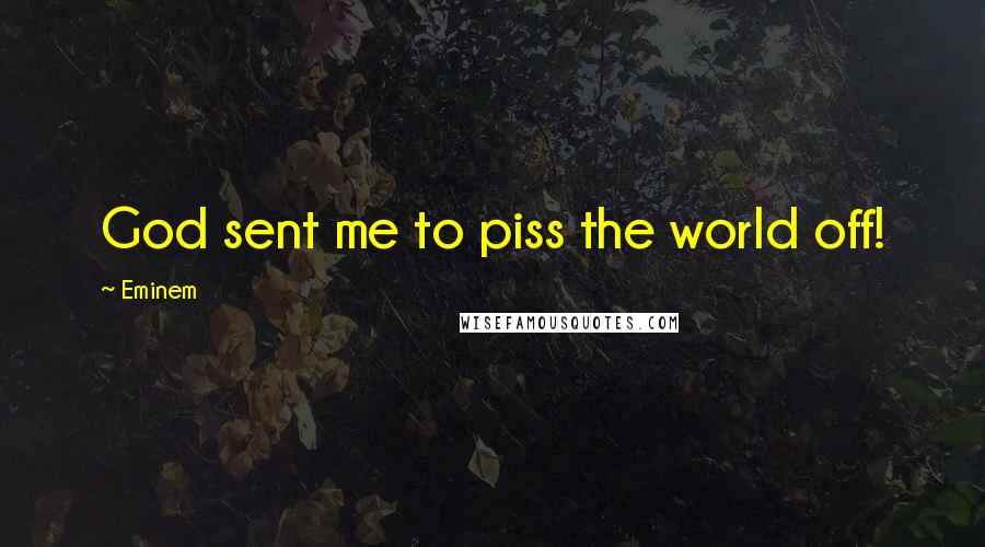 Eminem Quotes: God sent me to piss the world off!