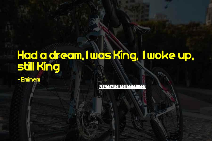 Eminem Quotes: Had a dream, I was King,  I woke up, still King