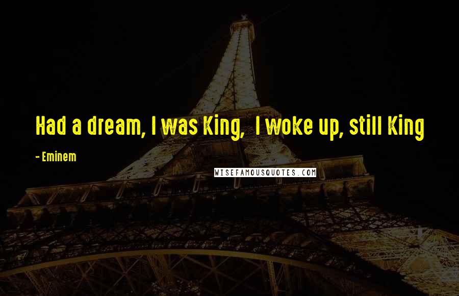 Eminem Quotes: Had a dream, I was King,  I woke up, still King