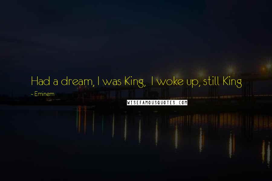 Eminem Quotes: Had a dream, I was King,  I woke up, still King