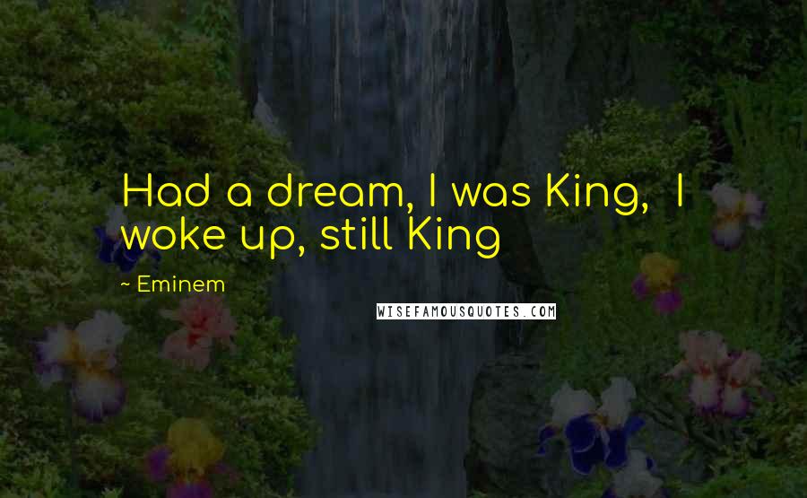 Eminem Quotes: Had a dream, I was King,  I woke up, still King