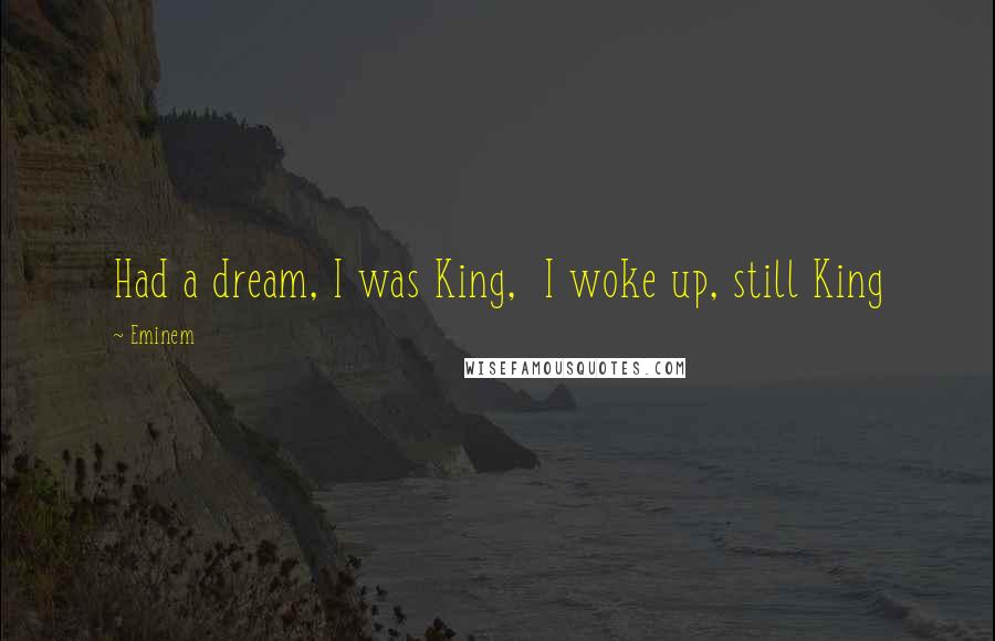 Eminem Quotes: Had a dream, I was King,  I woke up, still King