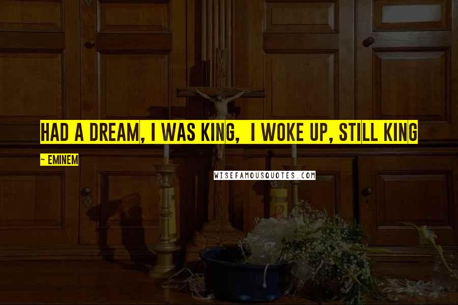 Eminem Quotes: Had a dream, I was King,  I woke up, still King