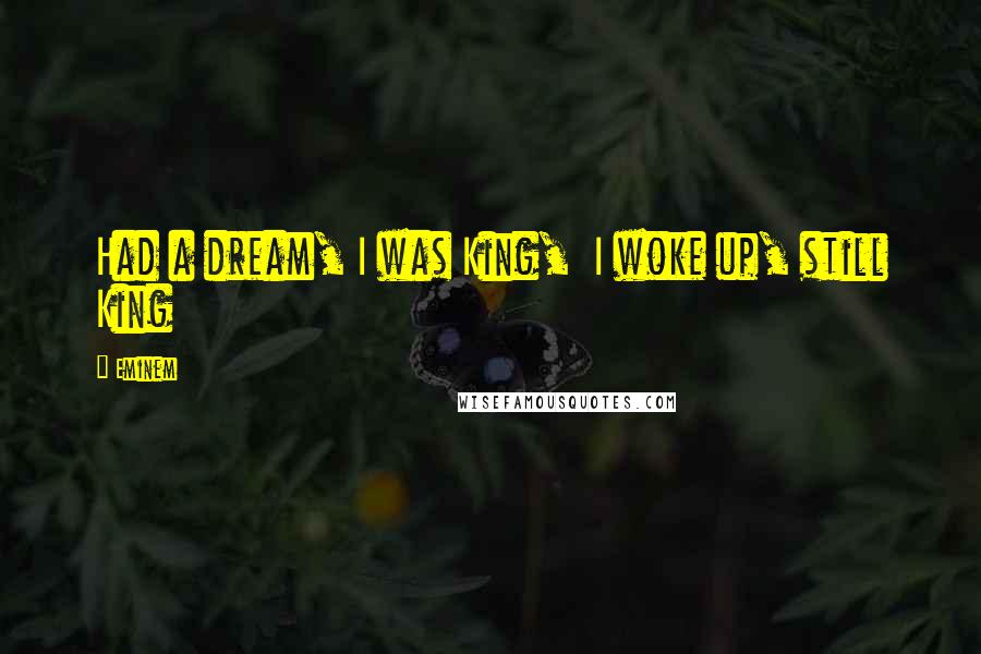 Eminem Quotes: Had a dream, I was King,  I woke up, still King