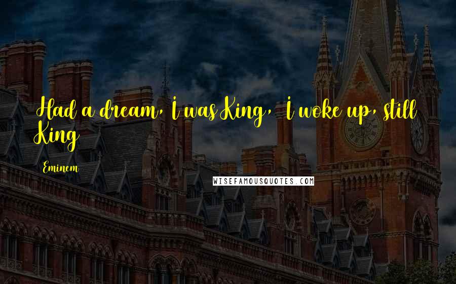 Eminem Quotes: Had a dream, I was King, I woke up, still King