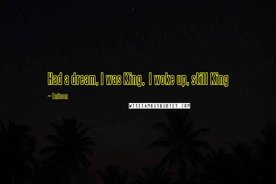 Eminem Quotes: Had a dream, I was King, I woke up, still King