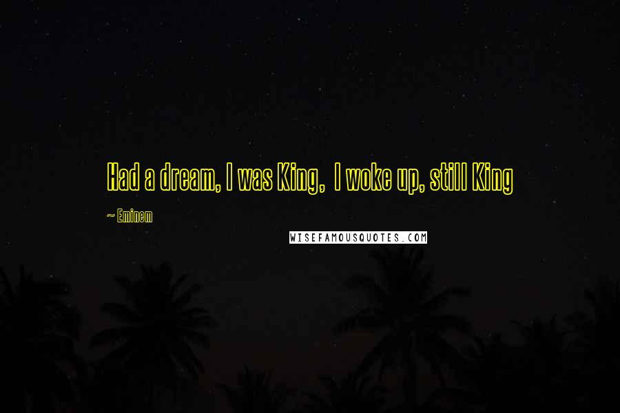 Eminem Quotes: Had a dream, I was King,  I woke up, still King