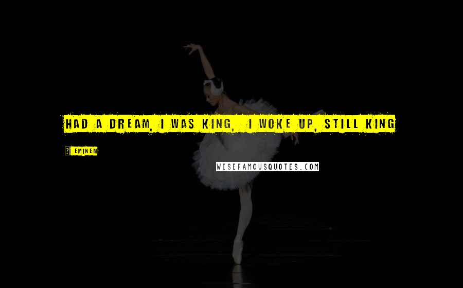 Eminem Quotes: Had a dream, I was King, I woke up, still King