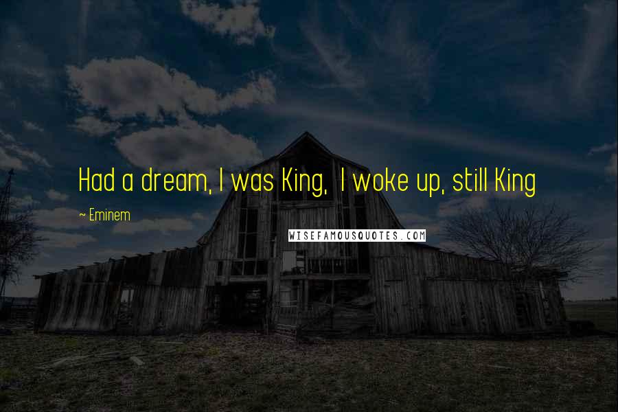 Eminem Quotes: Had a dream, I was King,  I woke up, still King