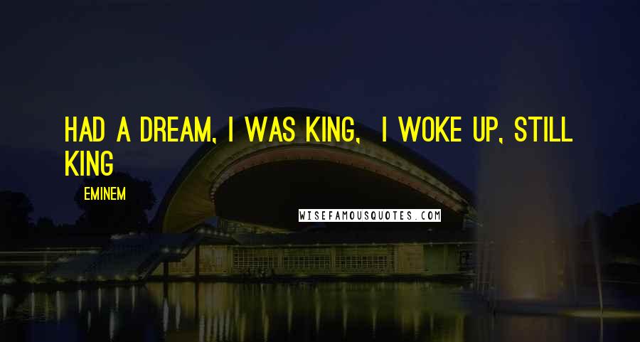 Eminem Quotes: Had a dream, I was King,  I woke up, still King