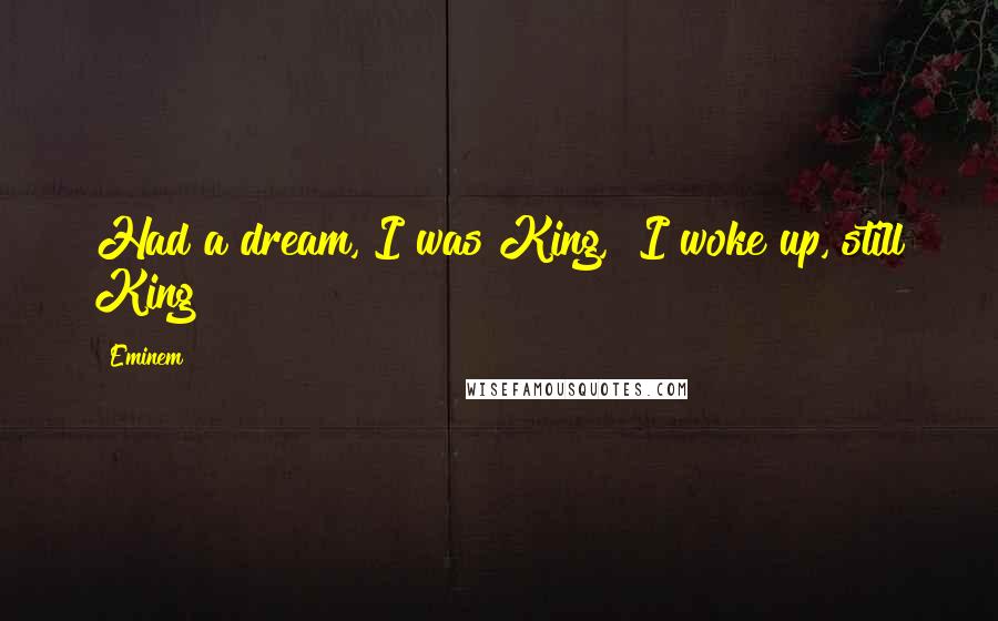 Eminem Quotes: Had a dream, I was King,  I woke up, still King