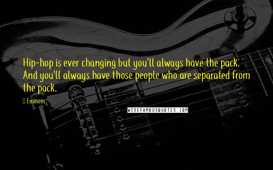 Eminem Quotes: Hip-hop is ever changing but you'll always have the pack. And you'll always have those people who are separated from the pack.